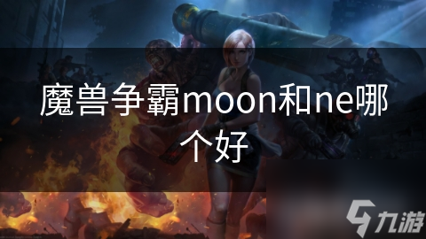 魔兽争霸moon和ne哪个好