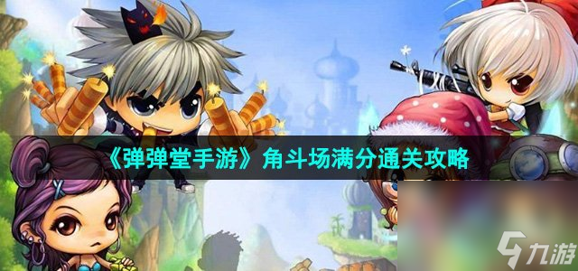《彈彈堂手游》角斗場(chǎng)滿分通關(guān)攻略