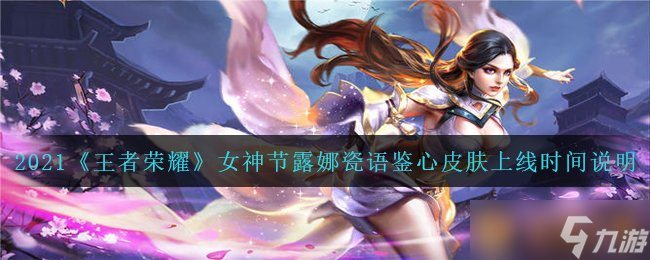 2021《王者榮耀》女神節(jié)露娜瓷語鑒心皮膚上線時間說明