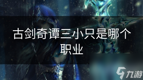 古剑奇谭三小只是哪个职业