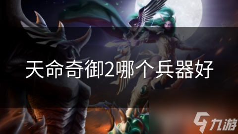 天命奇御2哪个兵器好