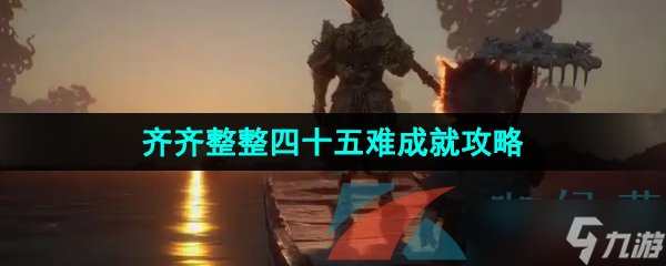 《黑神話悟空》齊齊整整四十五難成就攻略