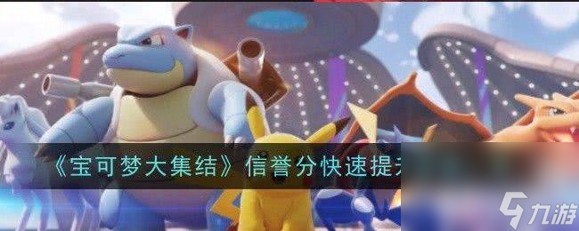 《寶可夢大集結(jié)》信譽(yù)分怎么提升 信譽(yù)分快速提升指南