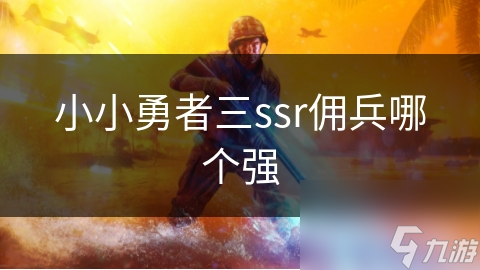 小小勇者三ssr傭兵哪個(gè)強(qiáng)