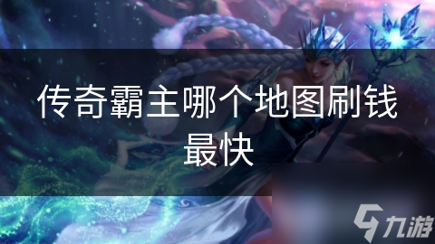 传奇霸主哪个地图刷钱最快