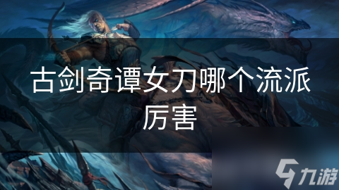 古剑奇谭女刀哪个流派厉害