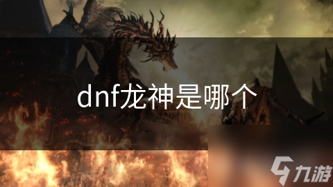 dnf龍神是哪個(gè)