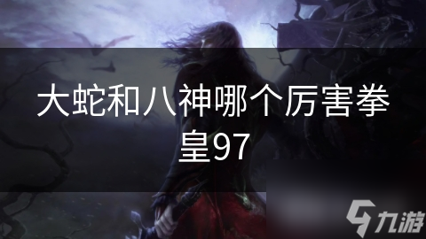 大蛇和八神哪个厉害拳皇97