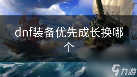 dnf裝備優(yōu)先成長(zhǎng)換哪個(gè)