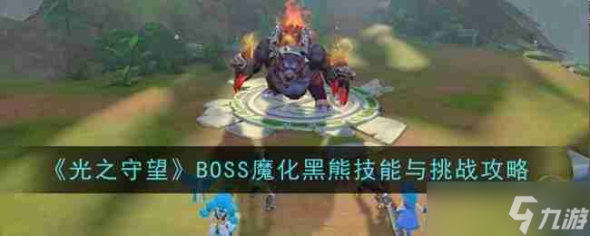 《光之守望》BOSS魔化黑熊技能與挑戰(zhàn)攻略