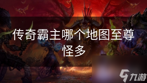 传奇霸主哪个地图至尊怪多