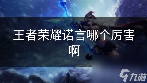 王者荣耀诺言哪个厉害啊