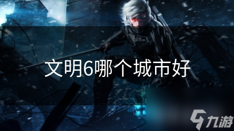 文明6哪个城市好