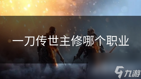 一刀传世主修哪个职业