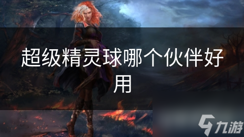 超级精灵球哪个伙伴好用