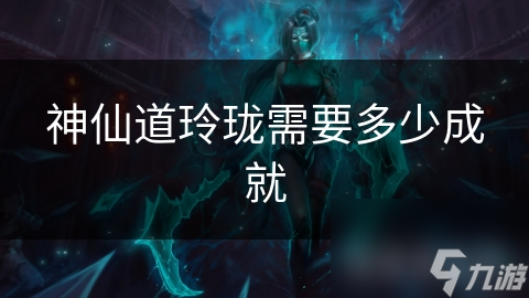 神仙道玲珑需要多少成就