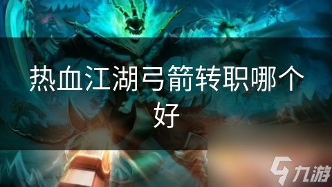 热血江湖弓箭转职哪个好