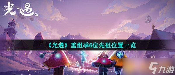 《光遇》重组季6位先祖在哪里介绍