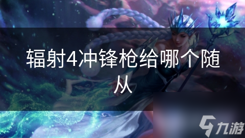 辐射4冲锋枪给哪个随从