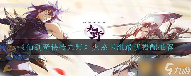 《仙劍奇?zhèn)b傳九野》火系卡組最優(yōu)搭配推薦