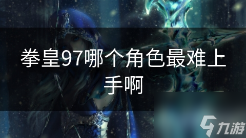 拳皇97哪个角色最难上手啊