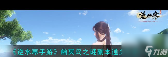 《逆水寒手游》幽冥島之謎副本通關(guān)方法一覽？逆水寒手游內(nèi)容分享