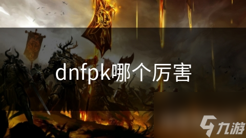 dnfpk哪個厲害