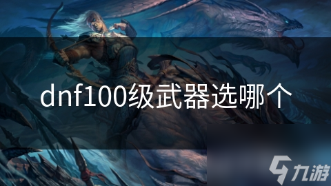 dnf100級武器選哪個