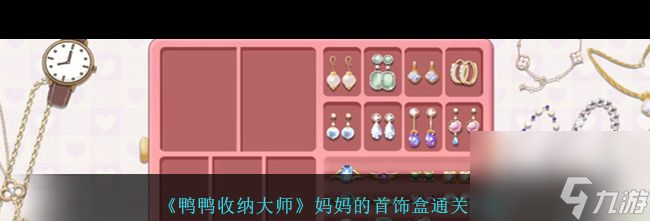 《鸭鸭收纳大师》妈妈的首饰盒通关攻略？鸭鸭收纳大师内容分享