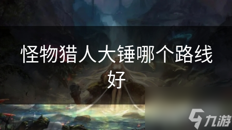 怪物猎人大锤哪个路线好