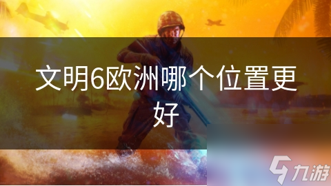 文明6欧洲哪个位置更好