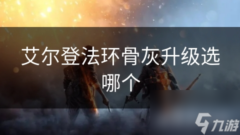 艾尔登法环骨灰升级选哪个