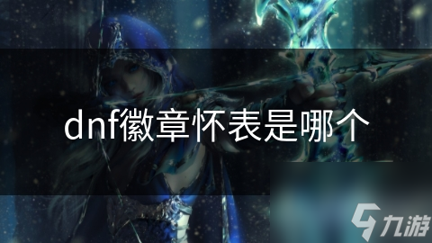 dnf徽章懷表是章懷哪個(gè)