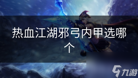 热血江湖邪弓内甲选哪个