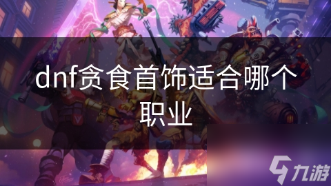 dnf贪食首饰适合哪个职业