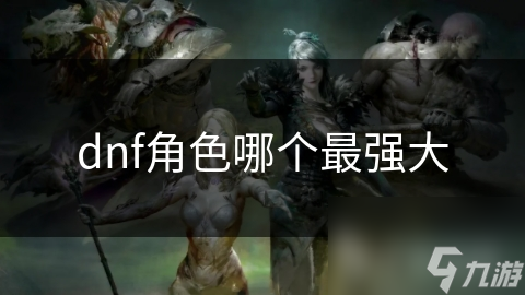 dnf角色哪个最强大