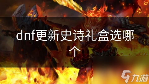 dnf更新史詩(shī)禮盒選哪個(gè)