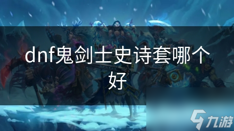 dnf鬼剑士史诗套哪个好