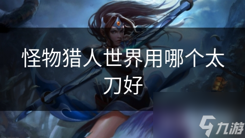 怪物獵人世界用哪個(gè)太刀好