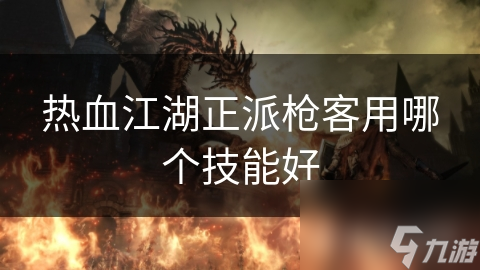热血江湖正派枪客用哪个技能好