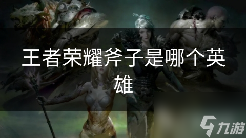 王者荣耀斧子是哪个英雄