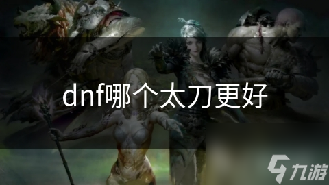 dnf哪個(gè)太刀更好
