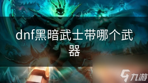 dnf黑暗武士带哪个武器