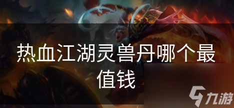 热血江湖兽灵丹哪个值钱