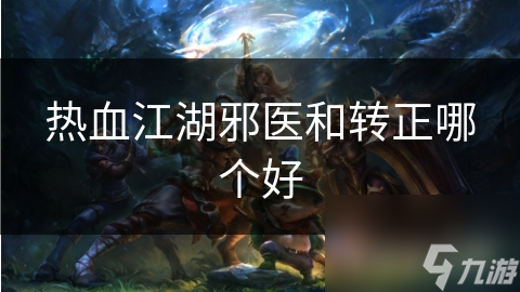 热血江湖邪医和转正哪个好
