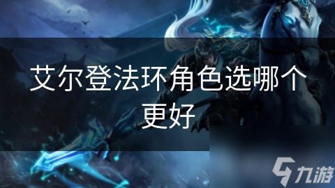 艾尔登法环角色选哪个更好