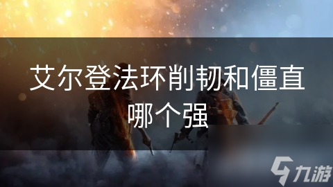 艾尔登法环削韧和僵直哪个强