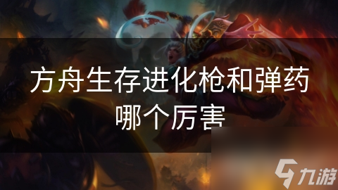 方舟生存進(jìn)化槍和彈藥哪個(gè)厲害
