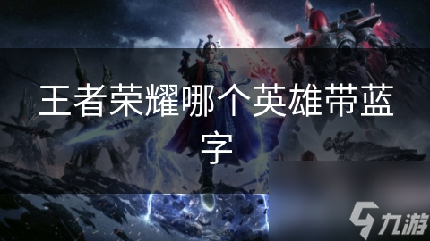 王者荣耀哪个英雄带蓝字