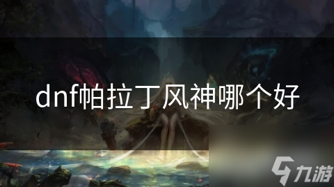 dnf帕拉丁风神哪个好